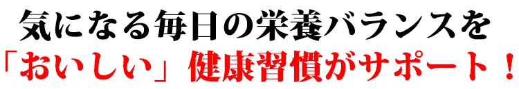 気になる毎日の栄養バランスを「おいしい」健康習慣がサポート!
